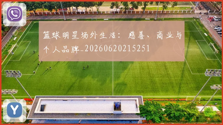 篮球明星场外生活：慈善、商业与个人品牌_20260620215251