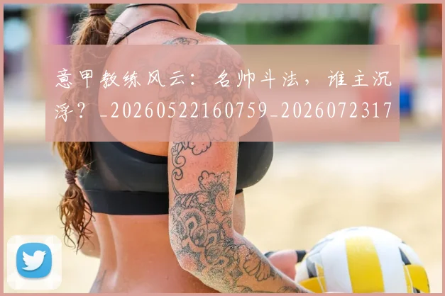 意甲教练风云：名帅斗法，谁主沉浮？_20260522160759_20260723175303