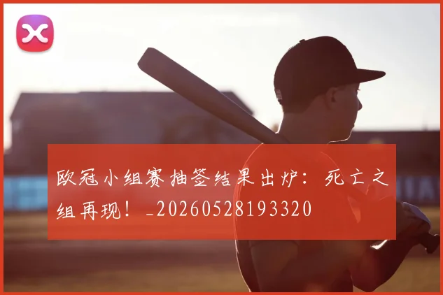 欧冠小组赛抽签结果出炉:死亡之组再现!_20260528193320
