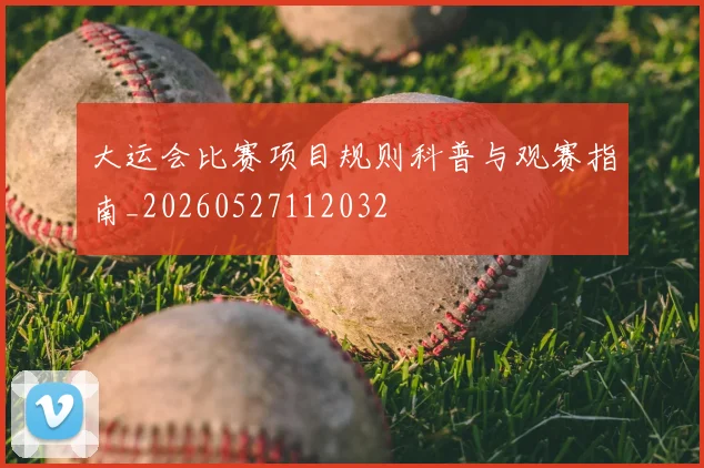 大运会比赛项目规则科普与观赛指南_20260527112032