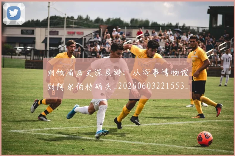 利物浦历史深度游：从海事博物馆到阿尔伯特码头_20260603221553_20260703220104_20260718010111