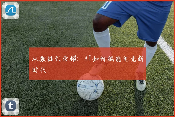 从数据到荣耀：AI如何赋能电竞新时代