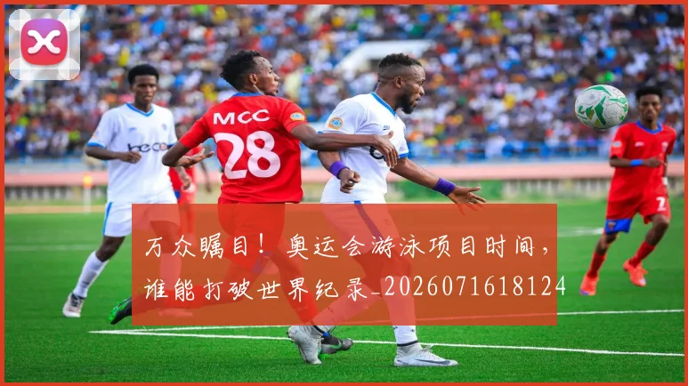 万众瞩目！奥运会游泳项目时间，谁能打破世界纪录_20260716181240
