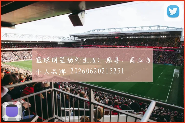 篮球明星场外生活:慈善、商业与个人品牌_20260620215251
