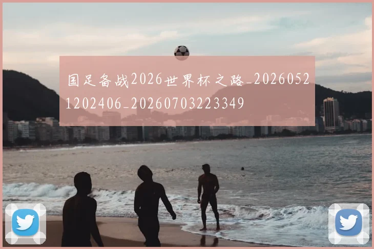 国足备战2026世界杯之路_20260521202406_20260703223349