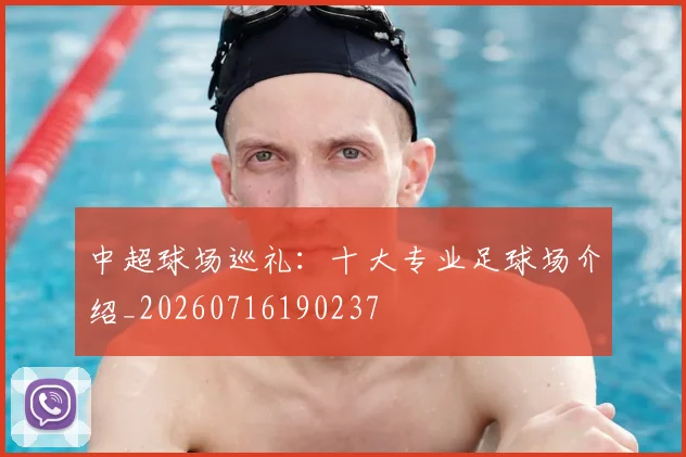中超球场巡礼：十大专业足球场介绍_20260716190237