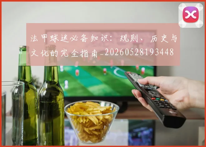 法甲球迷必备知识：规则、历史与文化的完全指南_20260528193448