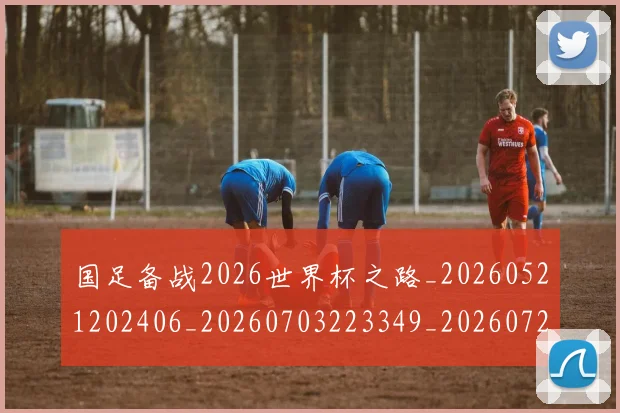 国足备战2026世界杯之路_20260521202406_20260703223349_20260720180842