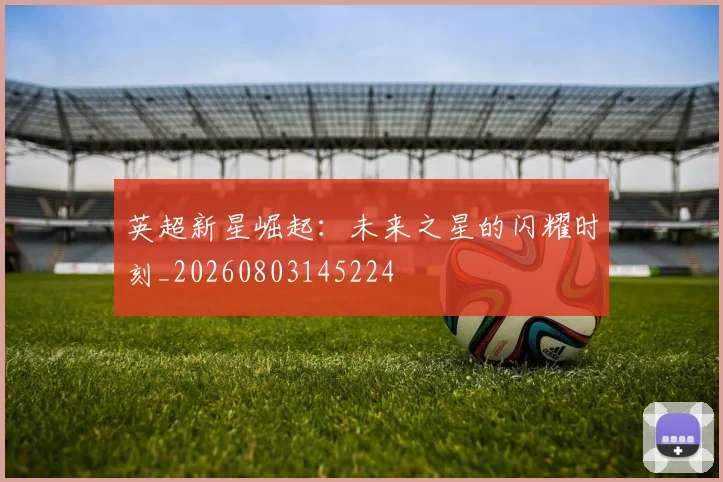英超新星崛起:未来之星的闪耀时刻_20260803145224