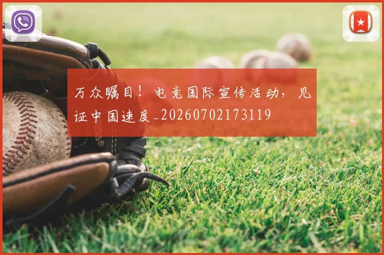 万众瞩目！电竞国际宣传活动，见证中国速度_20260702173119