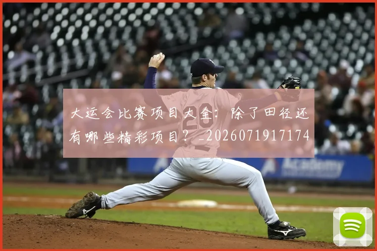 大运会比赛项目大全：除了田径还有哪些精彩项目？_20260719171744