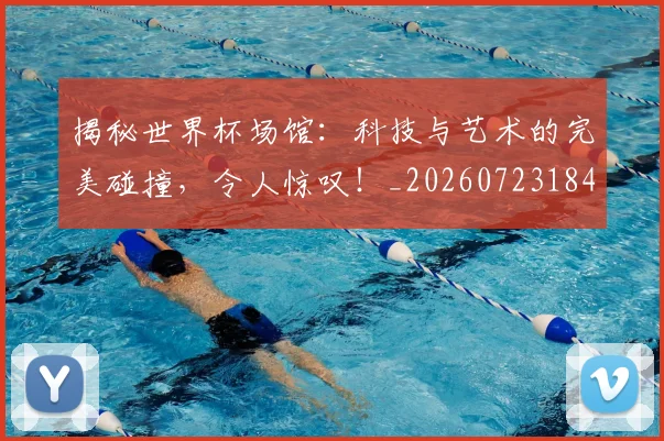 揭秘世界杯场馆：科技与艺术的完美碰撞，令人惊叹！_20260723184028