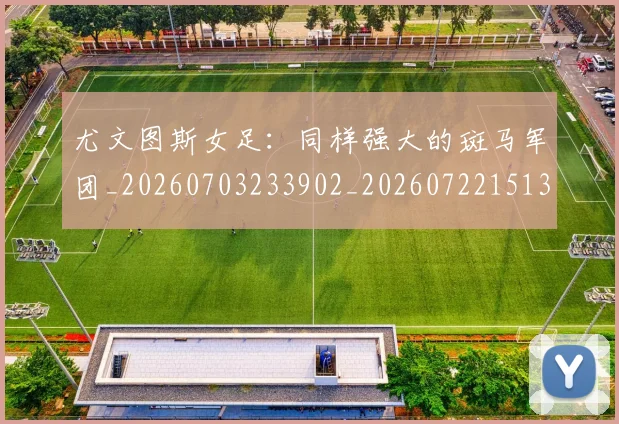 尤文图斯女足:同样强大的斑马军团_20260703233902_20260722151350
