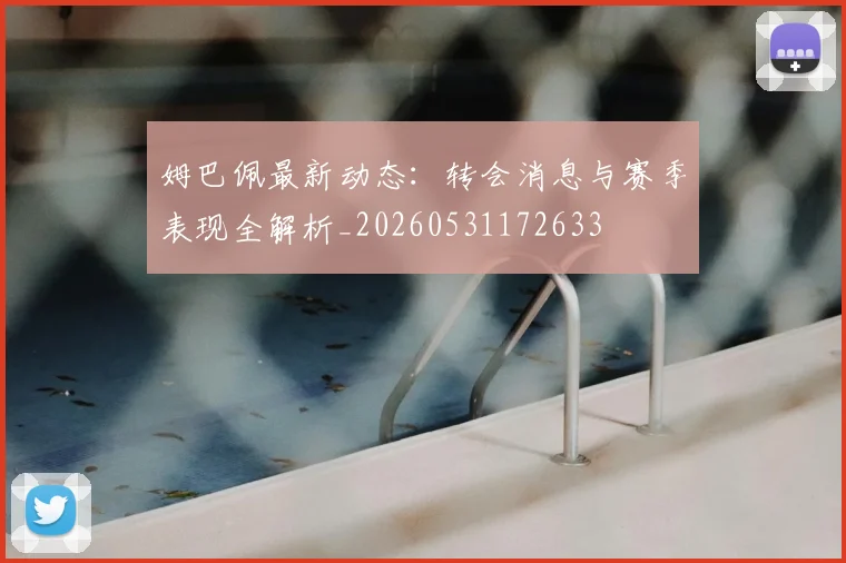 姆巴佩最新动态：转会消息与赛季表现全解析_20260531172633