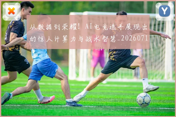 从数据到荣耀！AI电竞选手展现出的惊人计算力与战术智慧_20260718202131