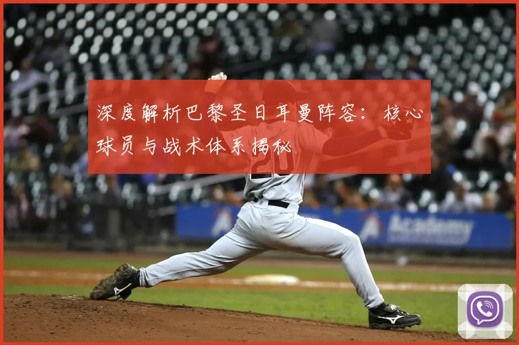 深度解析巴黎圣日耳曼阵容：核心球员与战术体系揭秘